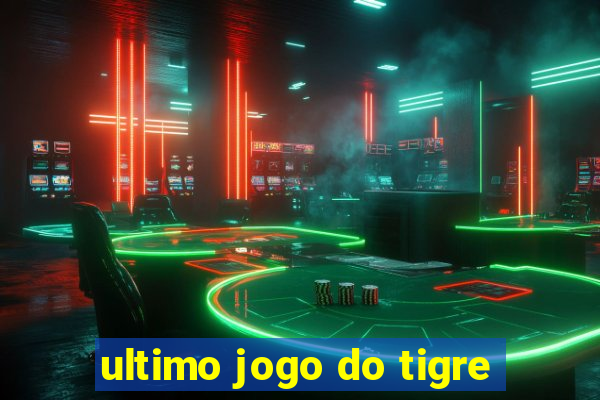 ultimo jogo do tigre