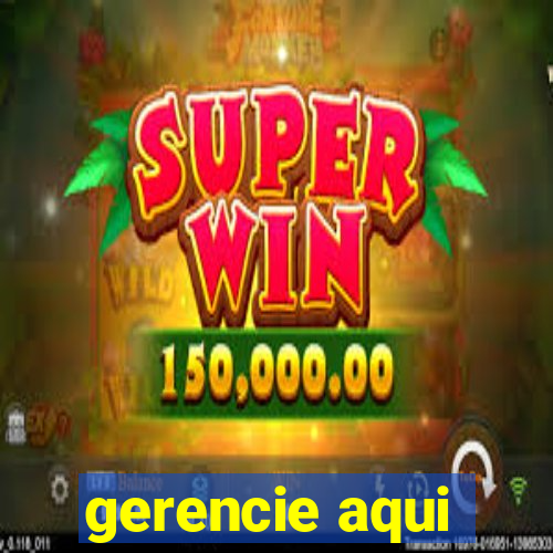 gerencie aqui