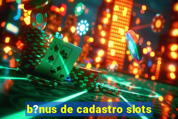 b?nus de cadastro slots