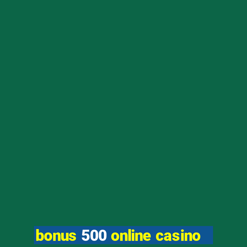 bonus 500 online casino