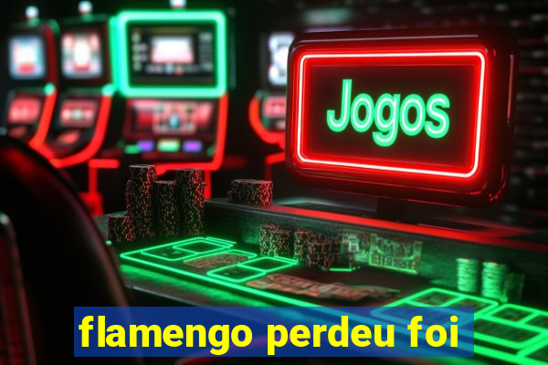 flamengo perdeu foi