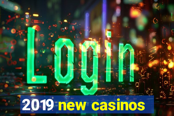 2019 new casinos