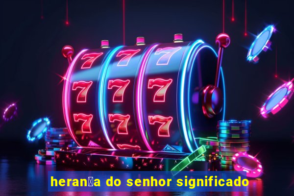 heran莽a do senhor significado