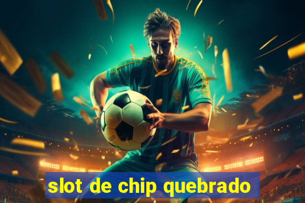 slot de chip quebrado