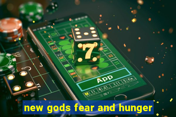 new gods fear and hunger