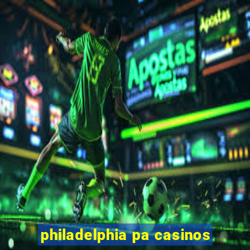 philadelphia pa casinos