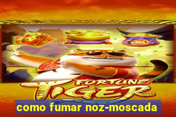 como fumar noz-moscada