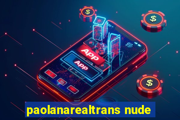 paolanarealtrans nude