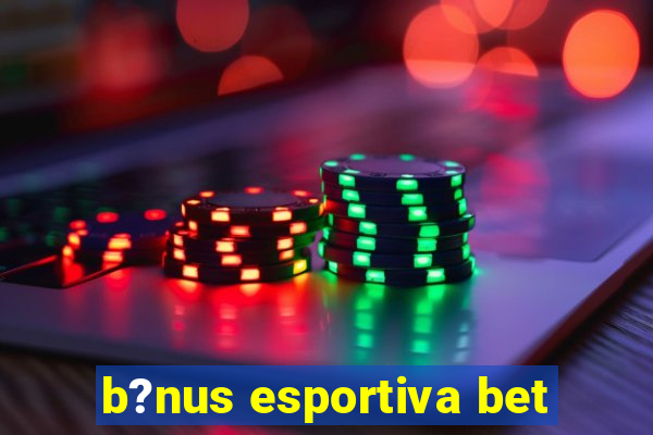 b?nus esportiva bet