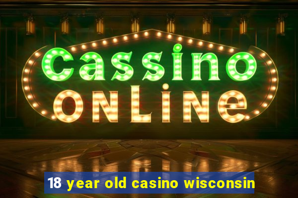 18 year old casino wisconsin