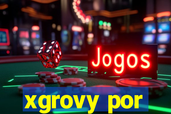 xgrovy por