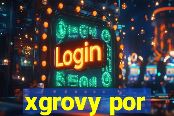 xgrovy por