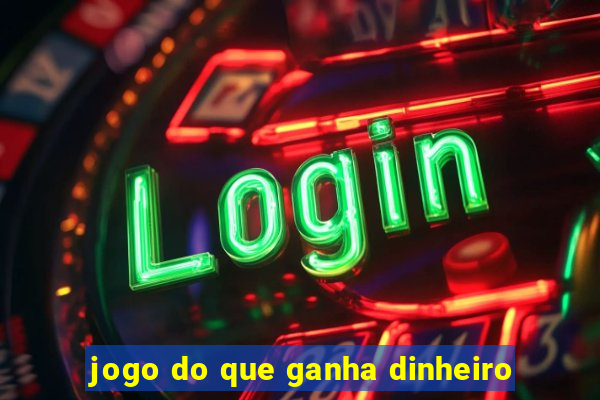 jogo do que ganha dinheiro