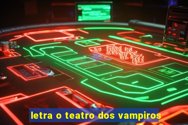 letra o teatro dos vampiros