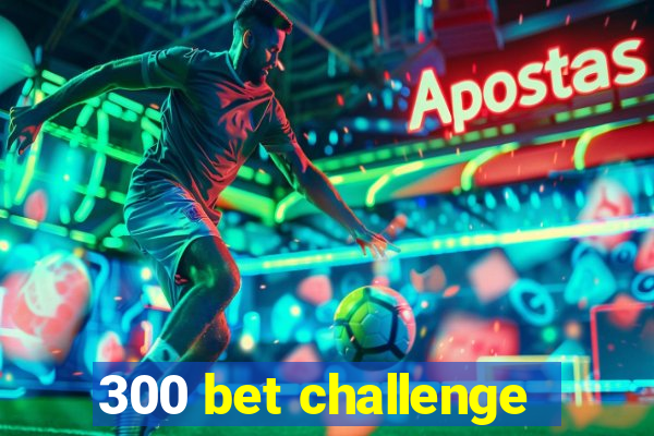 300 bet challenge