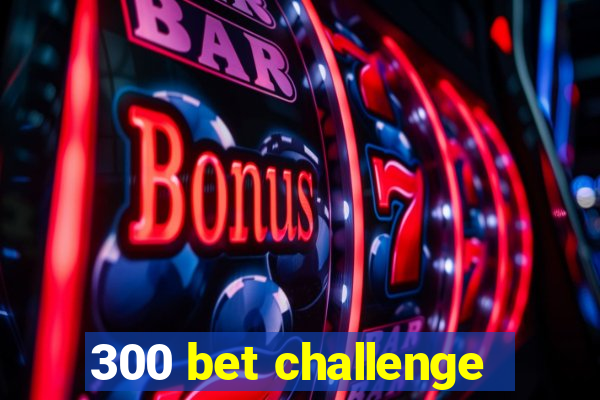 300 bet challenge