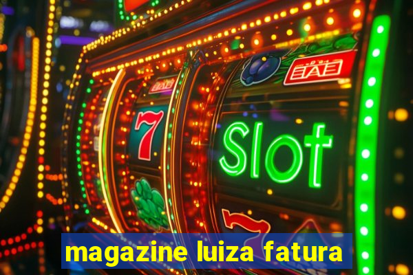 magazine luiza fatura