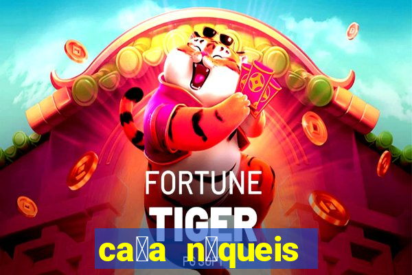 ca莽a n铆queis online fortune tiger