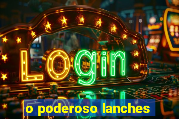 o poderoso lanches