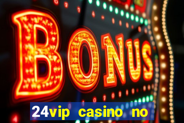 24vip casino no deposit bonus 2022