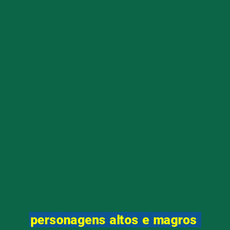 personagens altos e magros