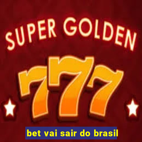 bet vai sair do brasil