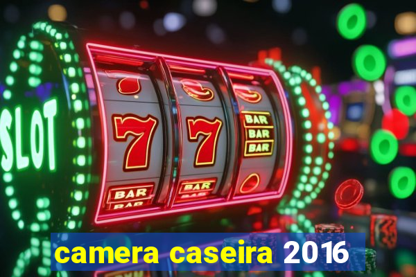 camera caseira 2016