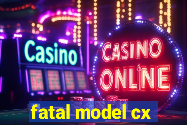 fatal model cx