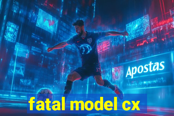 fatal model cx