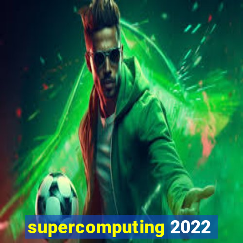 supercomputing 2022