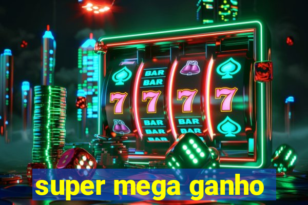 super mega ganho