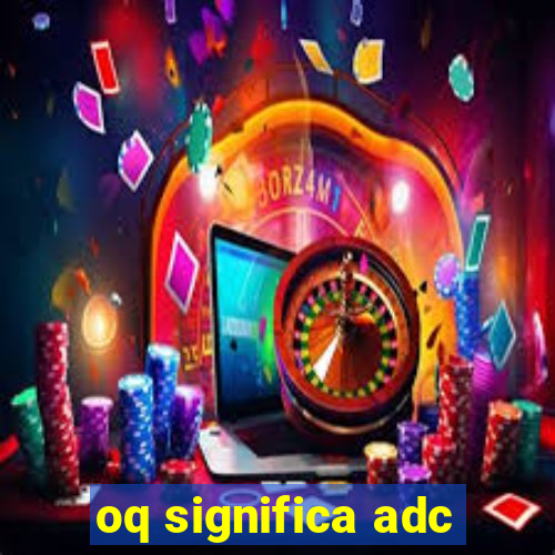 oq significa adc