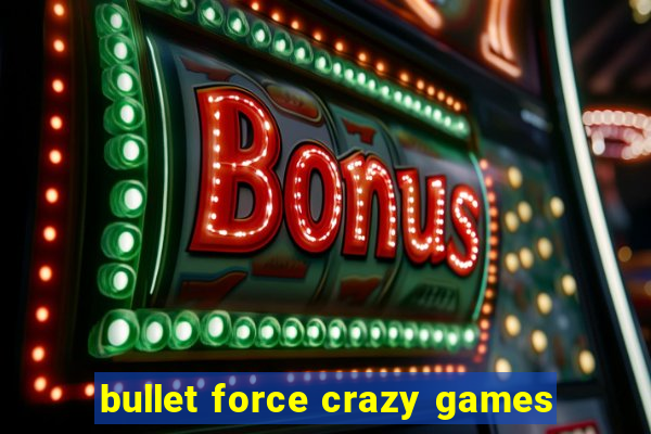 bullet force crazy games