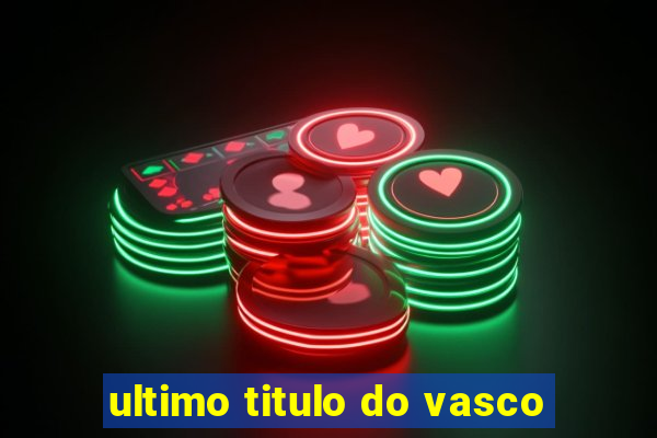 ultimo titulo do vasco