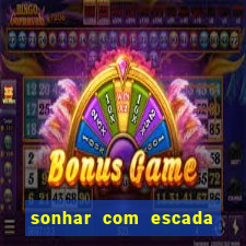 sonhar com escada no jogo do bicho