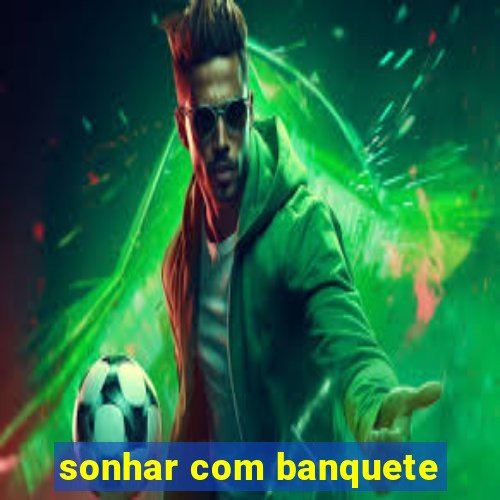 sonhar com banquete