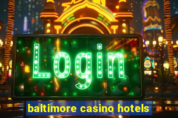 baltimore casino hotels