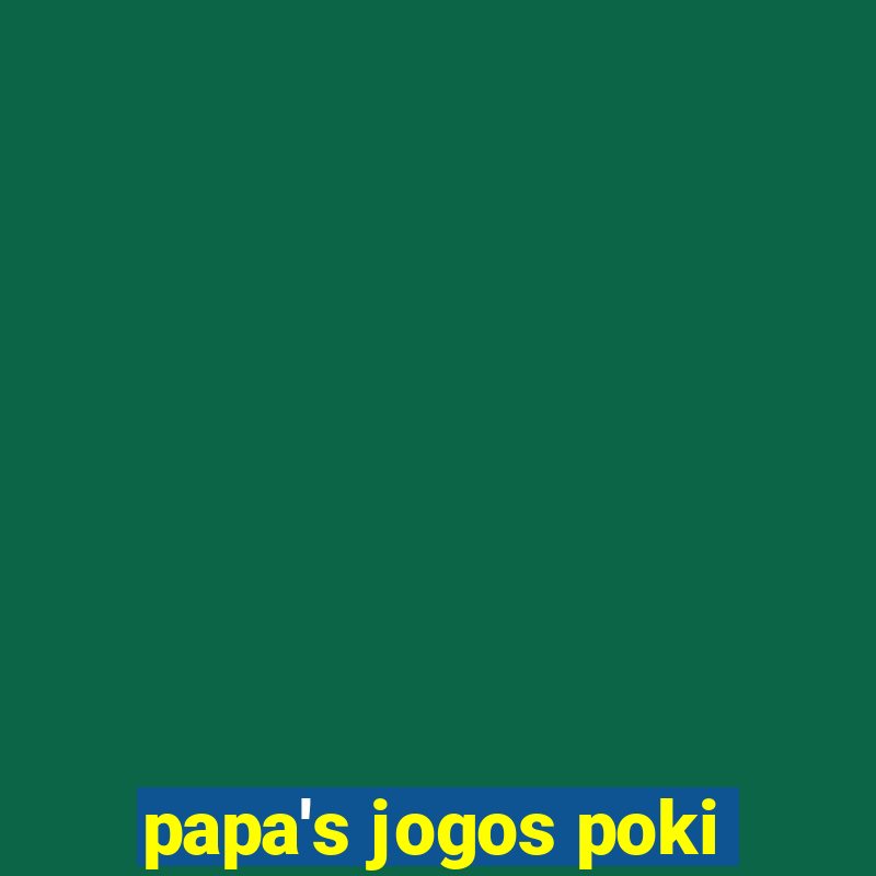 papa's jogos poki