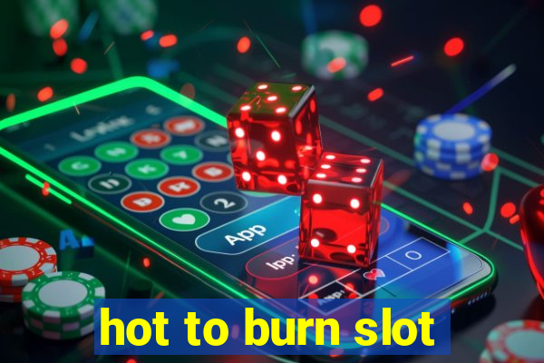 hot to burn slot