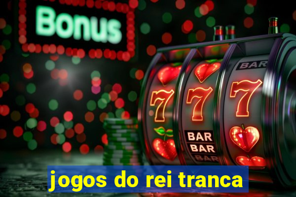 jogos do rei tranca