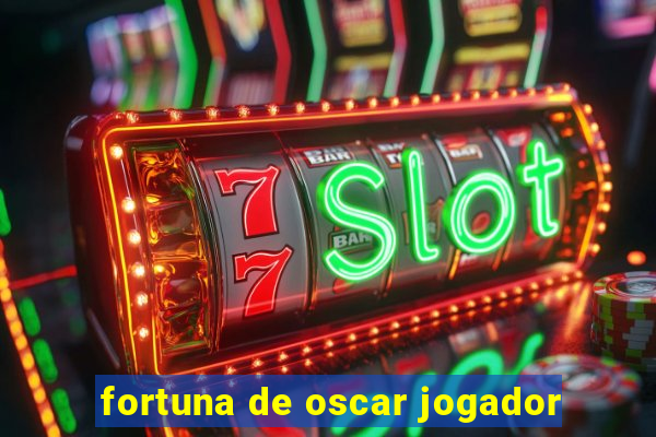 fortuna de oscar jogador