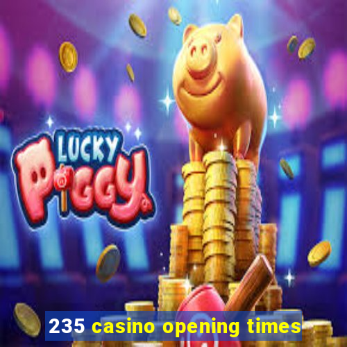 235 casino opening times