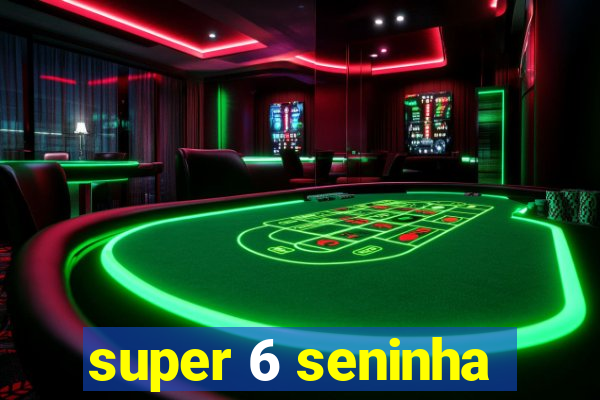 super 6 seninha