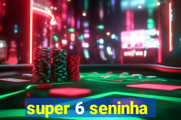 super 6 seninha