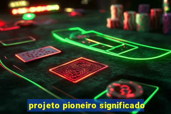 projeto pioneiro significado