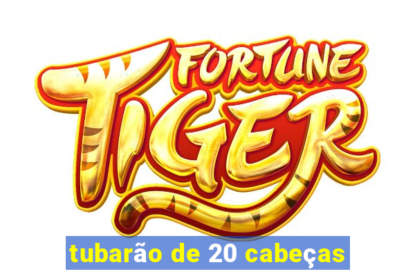 tubarão de 20 cabeças