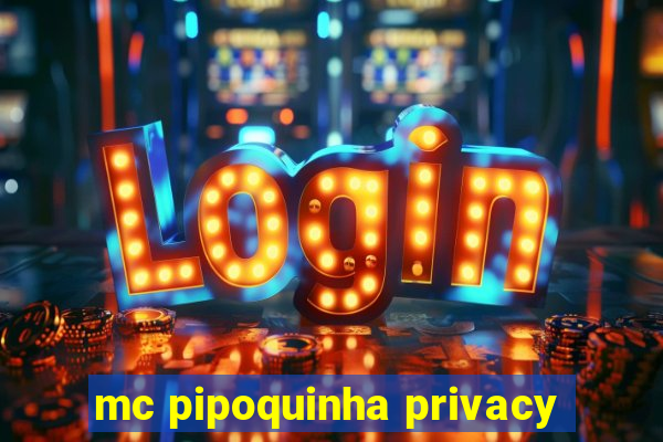 mc pipoquinha privacy