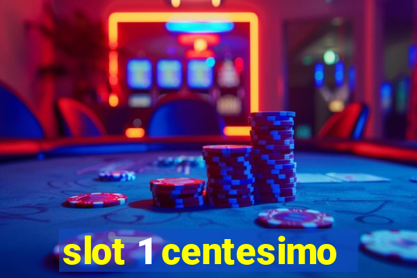 slot 1 centesimo