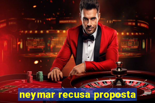 neymar recusa proposta