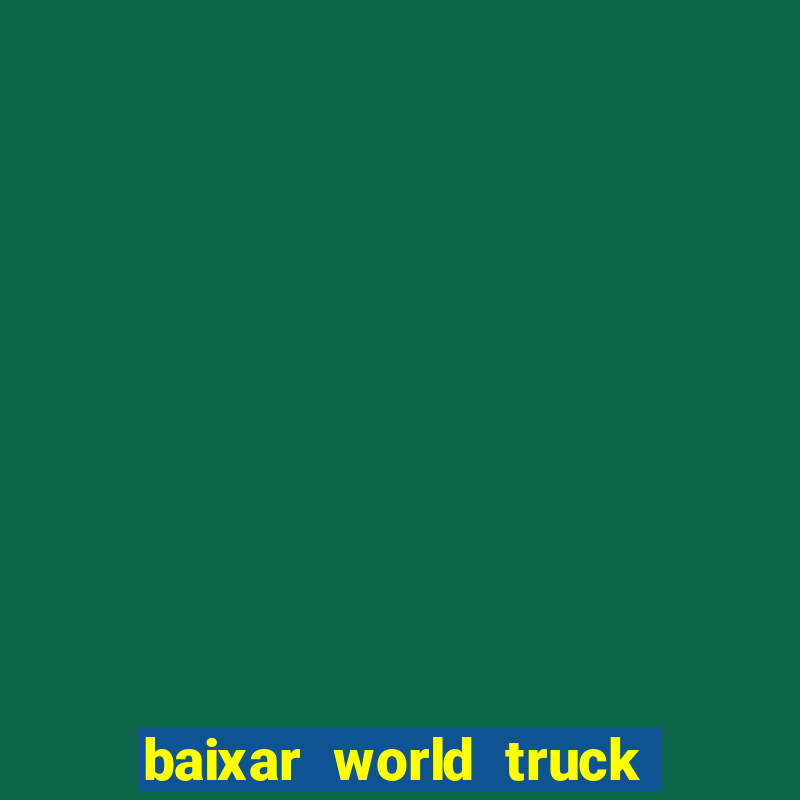 baixar world truck driving simulator dinheiro infinito atualizado 2024